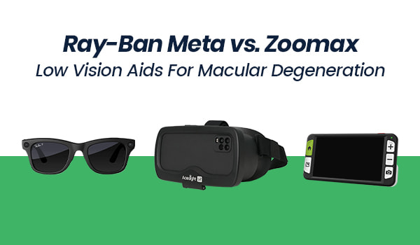 ray ban meta vs. zoomax low vision aids for macular degeneration